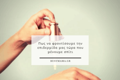 Πως να φροντίσουμε την επιδερμίδα μας τώρα που μένουμε σπίτι