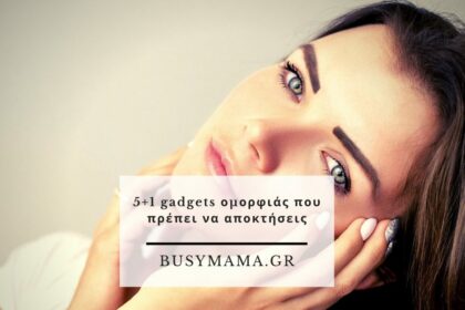 5+1 gadgets ομορφιάς που πρέπει να αποκτήσεις