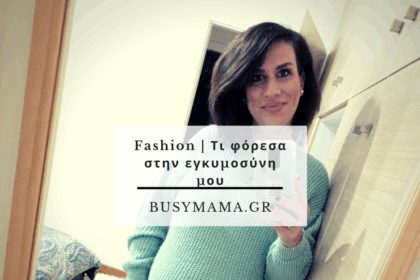 Fashion | Τι φόρεσα στην εγκυμοσύνη μου