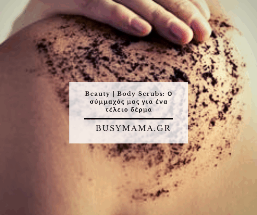 Beauty | Body Scrubs: Ο σύμμαχός μας για ένα τέλειο δέρμα