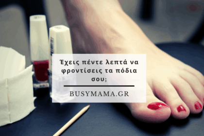 Έχεις πέντε λεπτά να φροντίσεις τα πόδια σου;